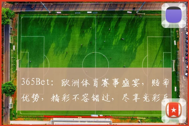 365Bet：欧洲体育赛事盛宴，赔率优势，精彩不容错过，尽享竞彩乐趣，双赢之道