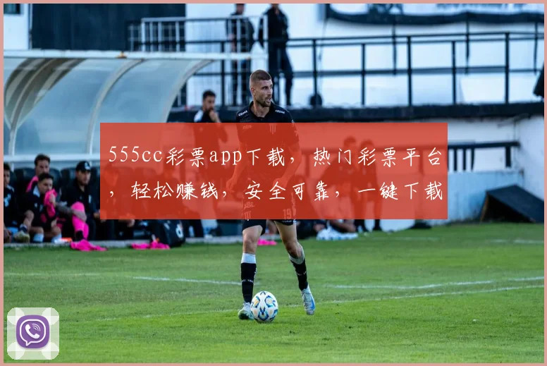 555cc彩票app下载，热门彩票平台，轻松赚钱，安全可靠，一键下载，体验非凡