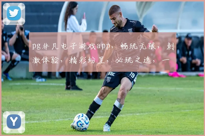 pg非凡电子游戏app，畅玩无限，刺激体验，精彩纷呈，必玩之选，一触即达
