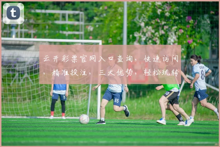 云开彩票官网入口查询，快速访问，精准投注，三大优势，轻松玩转
