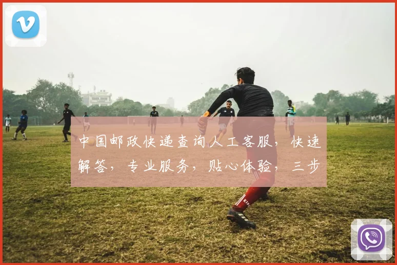 中国邮政快递查询人工客服，快速解答，专业服务，贴心体验，三步轻松搞定