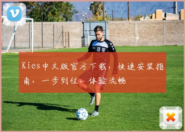 Kies中文版官方下载，快速安装指南，一步到位，体验流畅