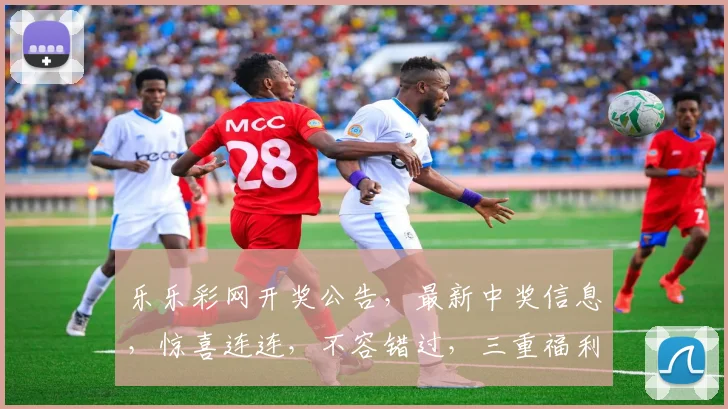 乐乐彩网开奖公告，最新中奖信息，惊喜连连，不容错过，三重福利，速来围观