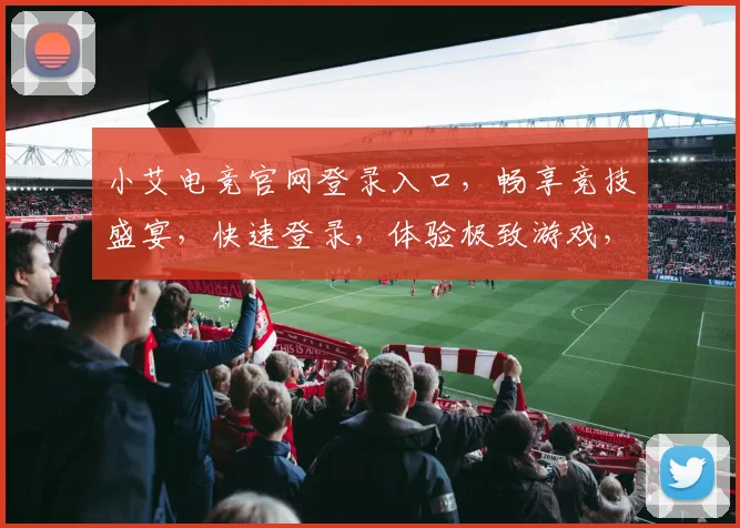 小艾电竞官网登录入口，畅享竞技盛宴，快速登录，体验极致游戏，三重福利等你来